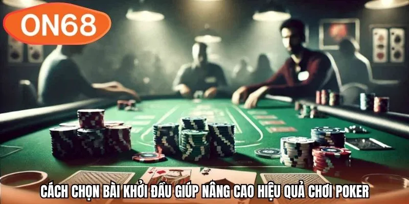 Cách chọn bài khởi đầu giúp nâng cao hiệu quả chơi Poker