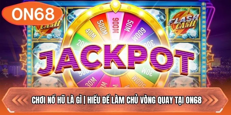 Chơi Nổ Hũ Là Gì | Hiểu Để Làm Chủ Vòng Quay Tại ON68