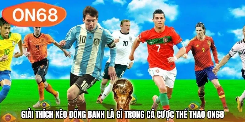 Giải thích kèo đồng banh là gì trong cá cược thể thao ON68