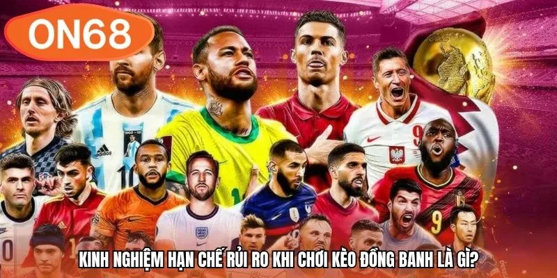 Kinh nghiệm hạn chế rủi ro khi chơi kèo đồng banh là gì?