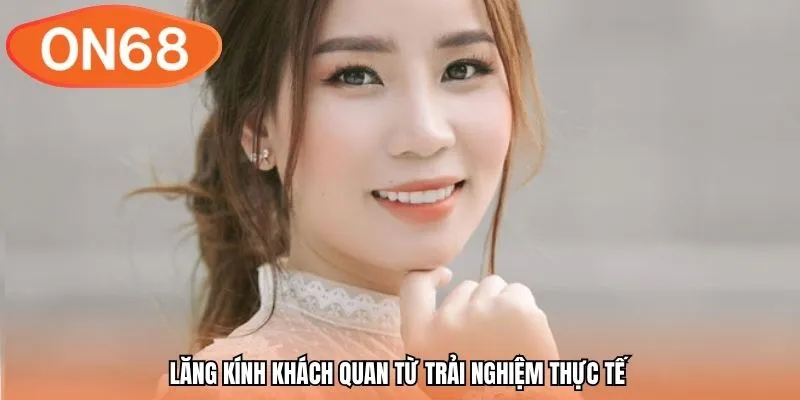 Lăng kính khách quan từ trải nghiệm thực tế